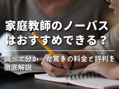 【家庭教師のノーバスはおすすめできる？】調べて分かった驚きの料金と評判を徹底解説